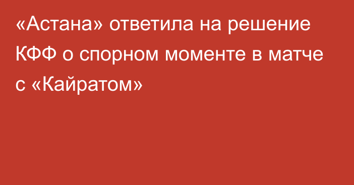 «Астана» ответила на решение КФФ о спорном моменте в матче с «Кайратом»