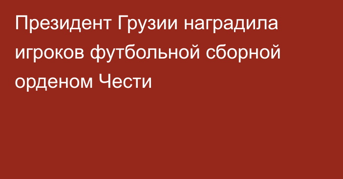 Президент Грузии наградила игроков футбольной сборной орденом Чести