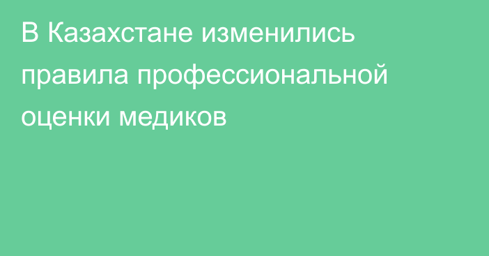 В Казахстане изменились правила профессиональной оценки медиков