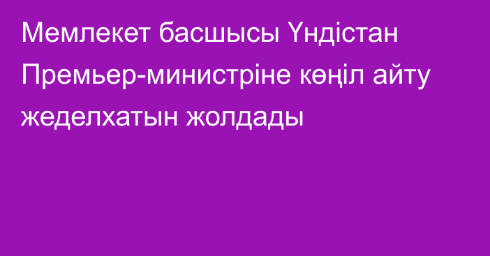 Мемлекет басшысы Үндістан Премьер-министріне көңіл айту жеделхатын жолдады