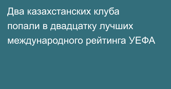 Два казахстанских клуба попали в двадцатку лучших международного рейтинга УЕФА