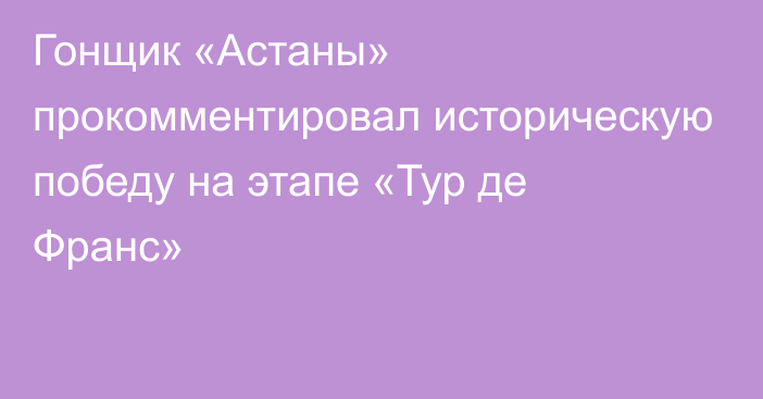 Гонщик «Астаны» прокомментировал историческую победу на этапе «Тур де Франс»