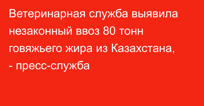 Ветеринарная служба выявила незаконный ввоз 80 тонн говяжьего жира из Казахстана, - пресс-служба