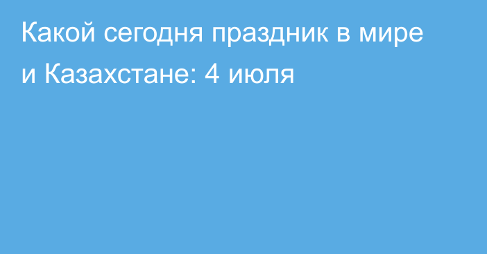 Какой сегодня праздник в мире и Казахстане: 4 июля