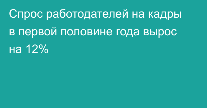 Спрос работодателей на кадры в первой половине года вырос на 12%