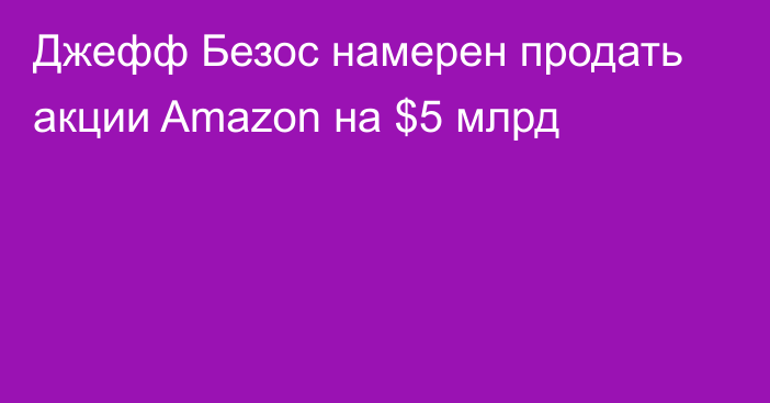 Джефф Безос намерен продать акции Amazon на $5 млрд