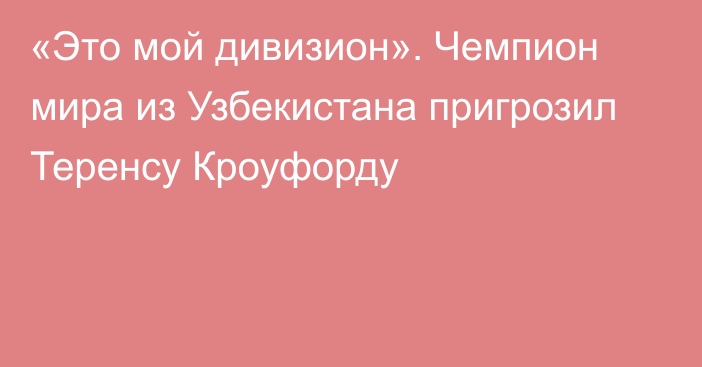 «Это мой дивизион». Чемпион мира из Узбекистана пригрозил Теренсу Кроуфорду