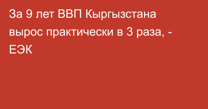 За 9 лет ВВП Кыргызстана вырос практически в 3 раза, - ЕЭК