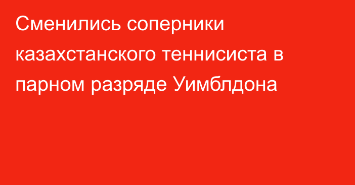 Сменились соперники казахстанского теннисиста в парном разряде Уимблдона