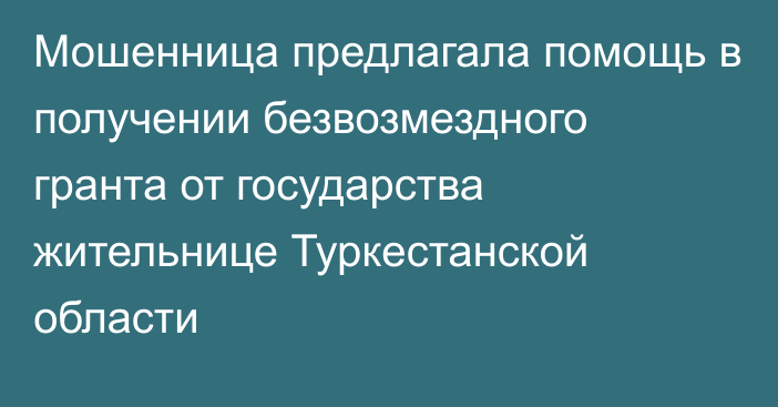 Мошенница предлагала помощь в получении безвозмездного гранта от государства жительнице Туркестанской области