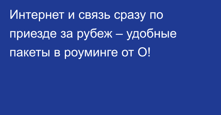 Интернет и связь сразу по приезде за рубеж – удобные пакеты в роуминге от О!