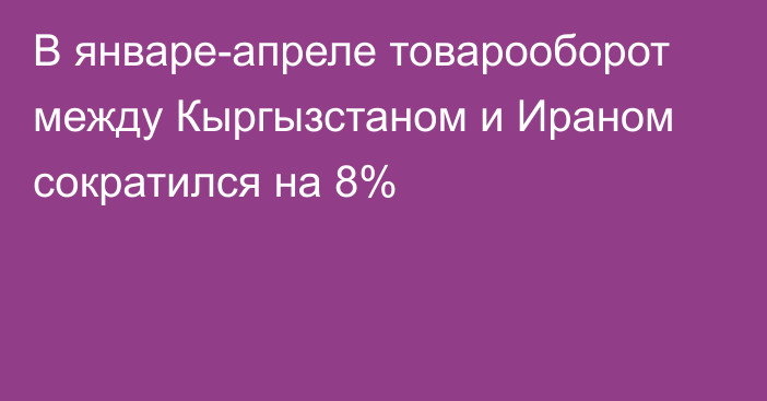 В январе-апреле товарооборот между Кыргызстаном и Ираном сократился на 8%