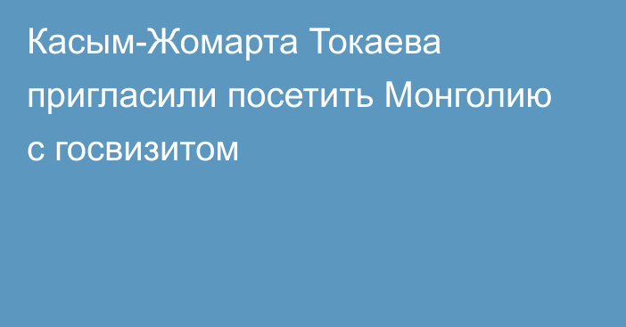 Касым-Жомарта Токаева пригласили посетить Монголию с госвизитом