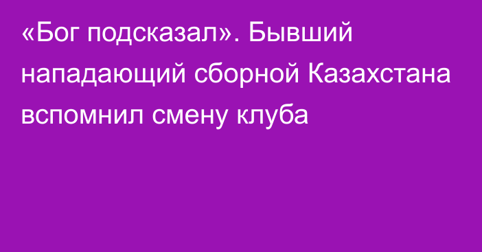 «Бог подсказал». Бывший нападающий сборной Казахстана вспомнил смену клуба