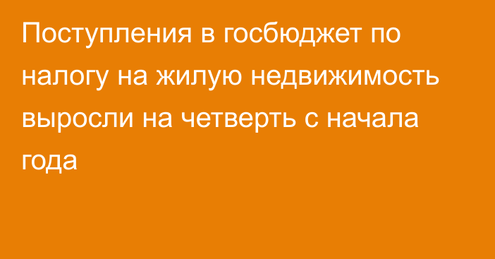 Поступления в госбюджет по налогу на жилую недвижимость выросли на четверть с начала года