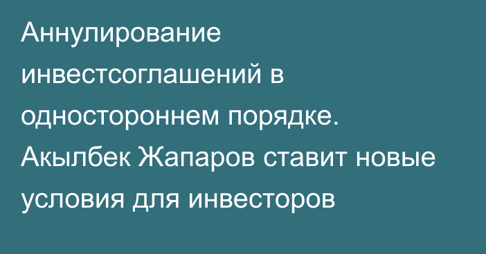 Аннулирование инвестсоглашений в одностороннем порядке. Акылбек Жапаров ставит новые условия для инвесторов