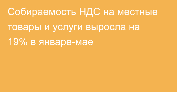 Собираемость НДС на местные товары и услуги выросла на 19% в январе-мае