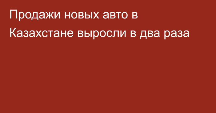 Продажи новых авто в Казахстане выросли в два раза