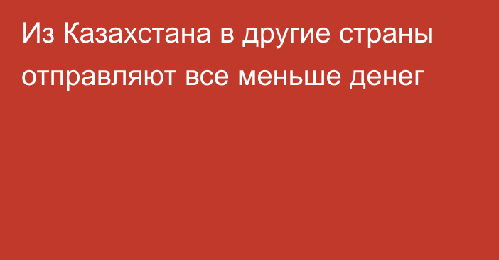 Из Казахстана в другие страны отправляют все меньше денег