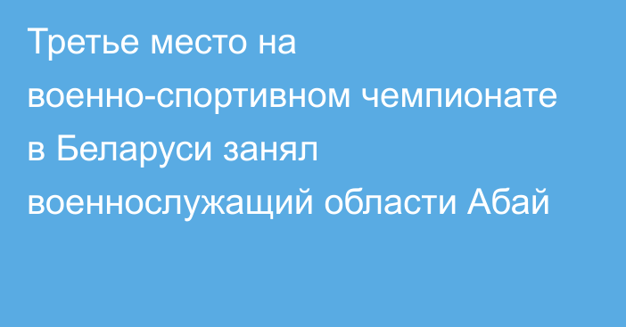 Третье место на военно-спортивном чемпионате  в Беларуси занял военнослужащий области Абай