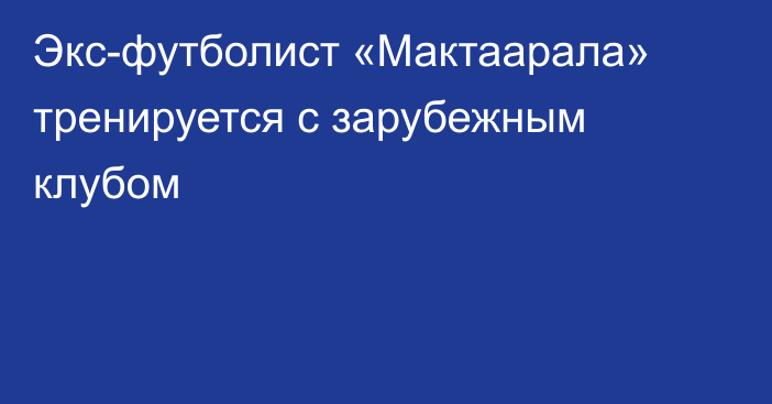 Экс-футболист «Мактаарала» тренируется с зарубежным клубом