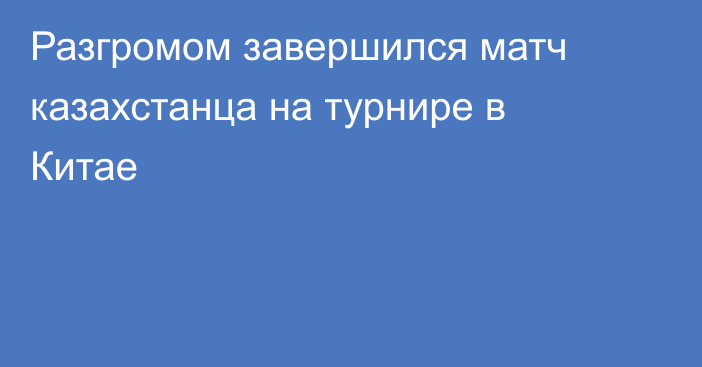 Разгромом завершился матч казахстанца на турнире в Китае