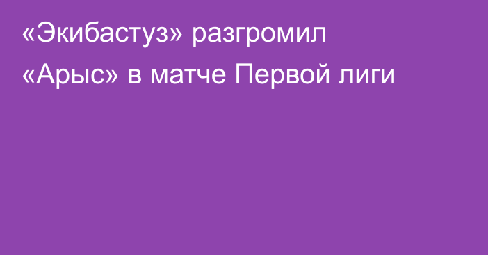 «Экибастуз» разгромил «Арыс» в матче Первой лиги