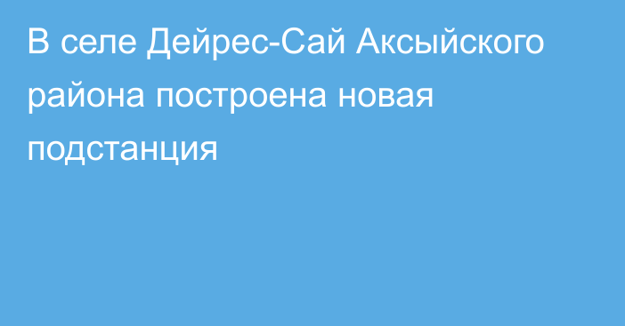 В селе Дейрес-Сай Аксыйского района построена новая подстанция