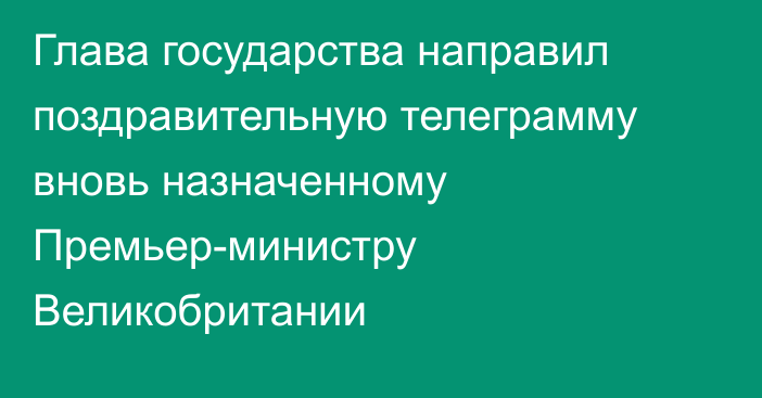 Глава государства направил поздравительную телеграмму вновь назначенному Премьер-министру Великобритании