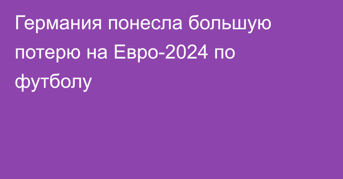 Германия понесла большую потерю на Евро-2024 по футболу