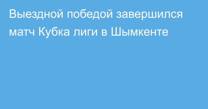 Выездной победой завершился матч Кубка лиги в Шымкенте