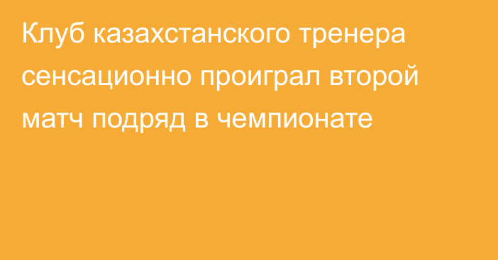 Клуб казахстанского тренера сенсационно проиграл второй матч подряд в чемпионате