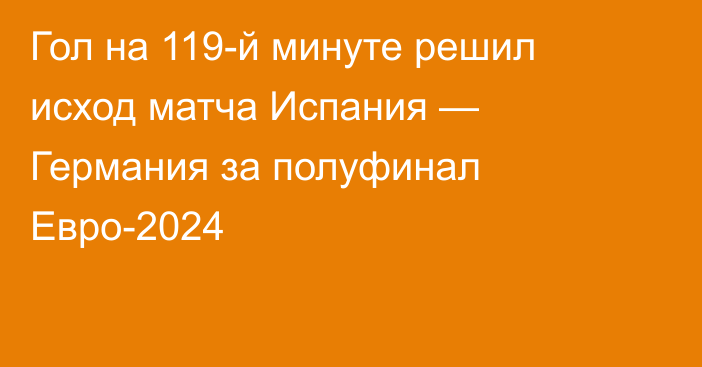 Гол на 119-й минуте решил исход матча Испания — Германия за полуфинал Евро-2024