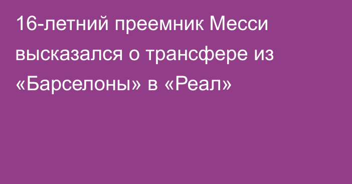 16-летний преемник Месси высказался о трансфере из «Барселоны» в «Реал»