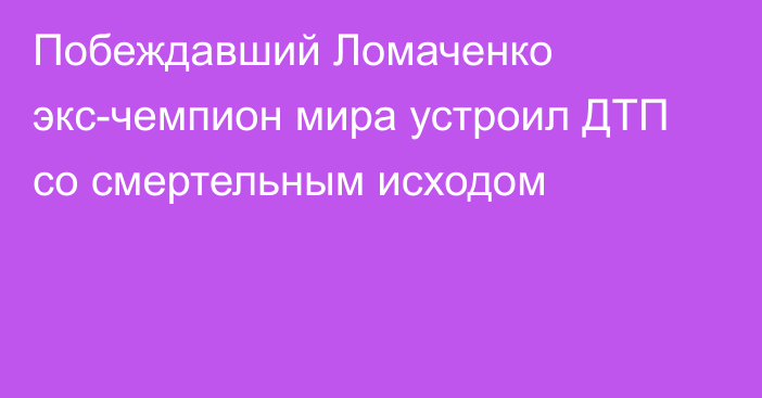 Побеждавший Ломаченко экс-чемпион мира устроил ДТП со смертельным исходом