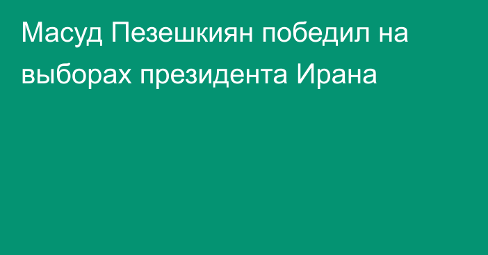 Масуд Пезешкиян победил на выборах президента Ирана