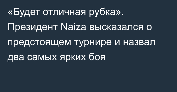 «Будет отличная рубка». Президент Naiza высказался о предстоящем турнире и назвал два самых ярких боя