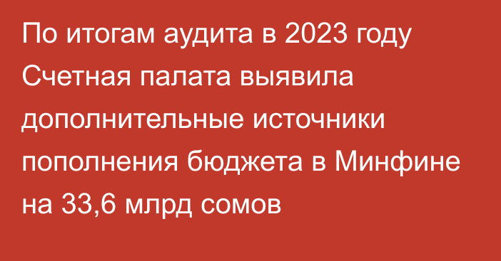 По итогам аудита в 2023 году Счетная палата выявила дополнительные источники пополнения бюджета в Минфине на 33,6 млрд сомов