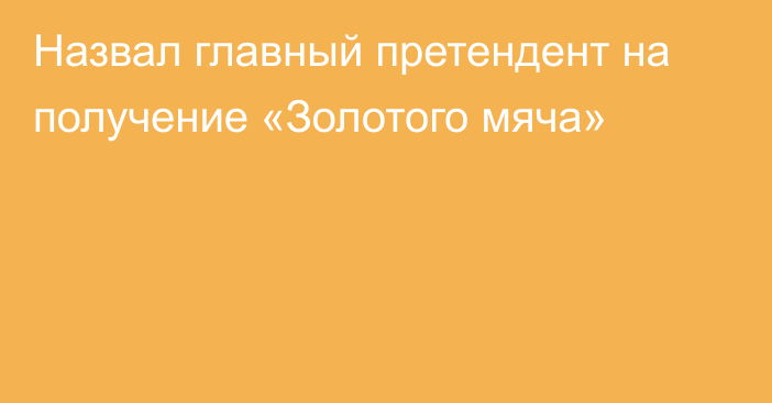 Назвал главный претендент на получение «Золотого мяча»