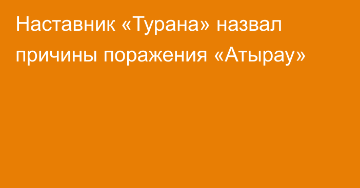 Наставник «Турана» назвал причины поражения «Атырау»