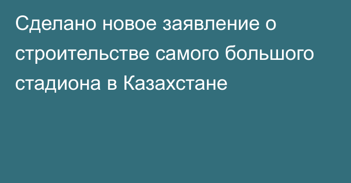 Сделано новое заявление о строительстве самого большого стадиона в Казахстане