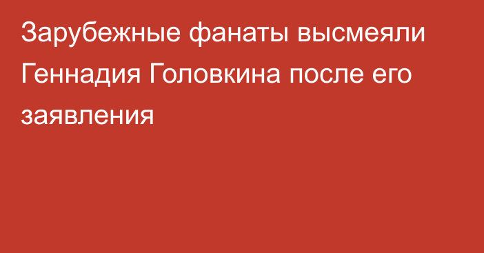 Зарубежные фанаты высмеяли Геннадия Головкина после его заявления