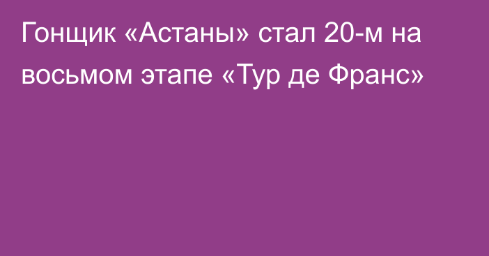 Гонщик «Астаны» стал 20-м на восьмом этапе «Тур де Франс»