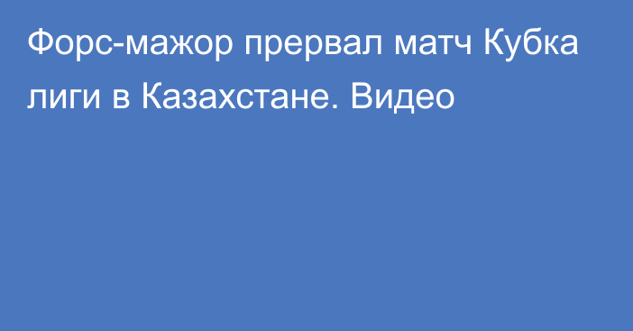 Форс-мажор прервал матч Кубка лиги в Казахстане. Видео