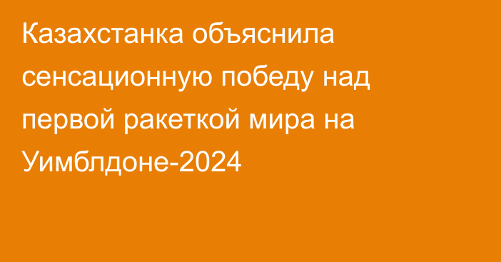 Казахстанка объяснила сенсационную победу над первой ракеткой мира на Уимблдоне-2024