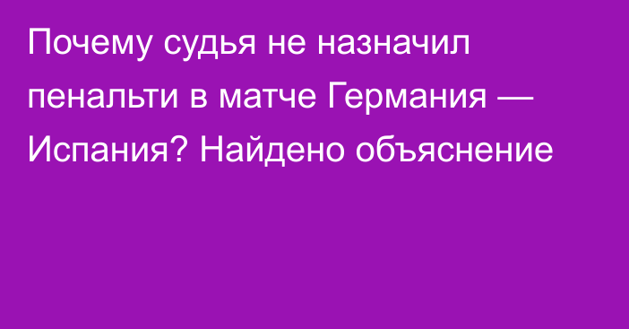 Почему судья не назначил пенальти в матче Германия — Испания? Найдено объяснение