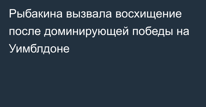 Рыбакина вызвала восхищение после доминирующей победы на Уимблдоне