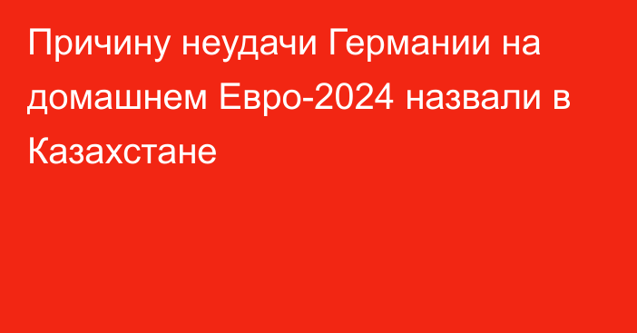 Причину неудачи Германии на домашнем Евро-2024 назвали в Казахстане