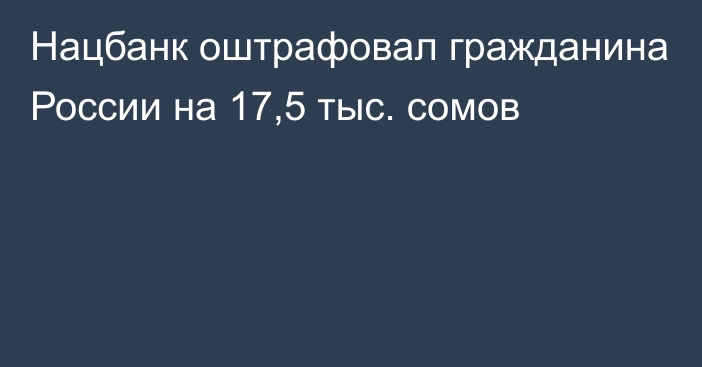 Нацбанк оштрафовал гражданина России на 17,5 тыс. сомов