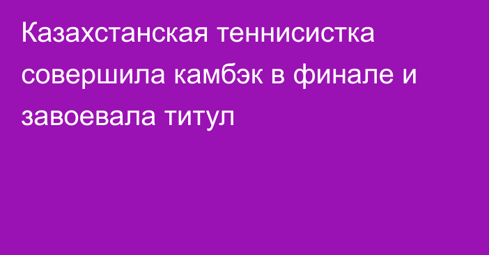 Казахстанская теннисистка совершила камбэк в финале и завоевала титул